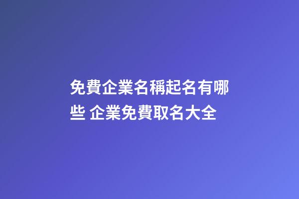 免費企業名稱起名有哪些 企業免費取名大全-第1張-公司起名-玄機派